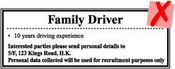 Family Driver 10 years friving experience Interested parties please send personal details to 5/F, 123 Kings Road, H.K. Personal data collected will be used for recruitment purposes only Family Driver 10 years friving experience Interested parties please send personal details to 5/F, 123 Kings Road, H.K. Personal data collected will be used for recruitment purposes only